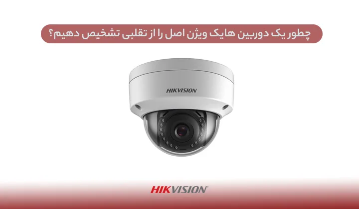 چطور یک دوربین هایک ویژن اصل را از تقلبی تشخیص دهیم؟ 6 چطور یک دوربین هایک ویژن اصل را از تقلبی تشخیص دهیم؟